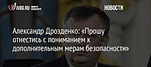 Александр Дрозденко: «Прошу отнестись с пониманием к дополнительным мерам безопасности»