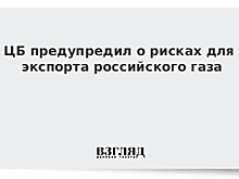 ЦБ предупредил о рисках для экспорта российского газа