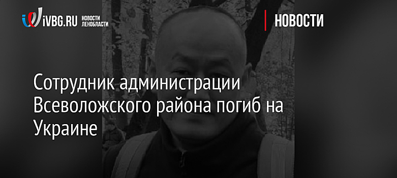 Сотрудник администрации Всеволожского района погиб на Украине
