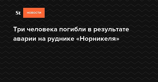 Три человека погибли в результате аварии на руднике «Норникеля»