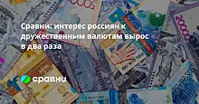 Сравни: интерес россиян к дружественным валютам вырос в два раза