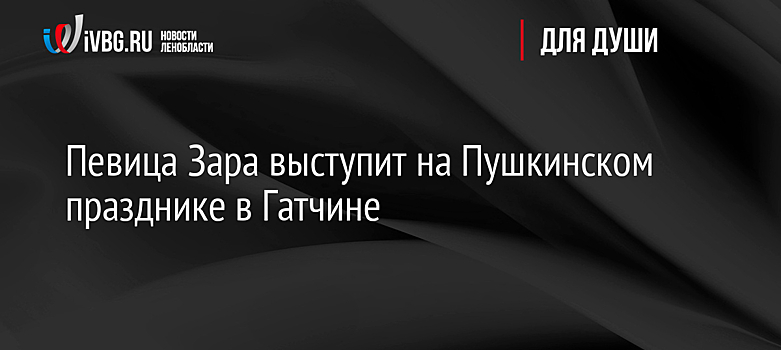 Певица Зара выступит на Пушкинском празднике в Гатчине