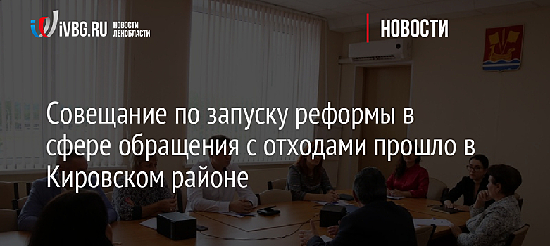 Совещание по запуску реформы в сфере обращения с отходами прошло в Кировском районе