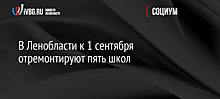 В Ленобласти к 1 сентября отремонтируют пять школ