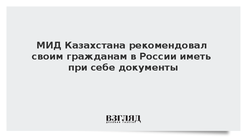 Гражданам Казахстана рекомендовали всегда носить с собой документы в России