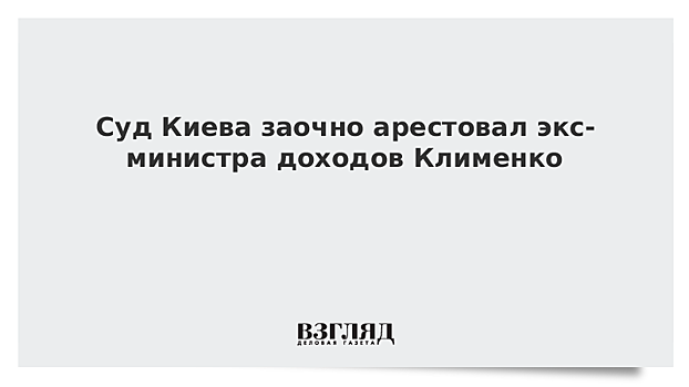 В Киеве заочно арестовали экс-министра доходов Клименко