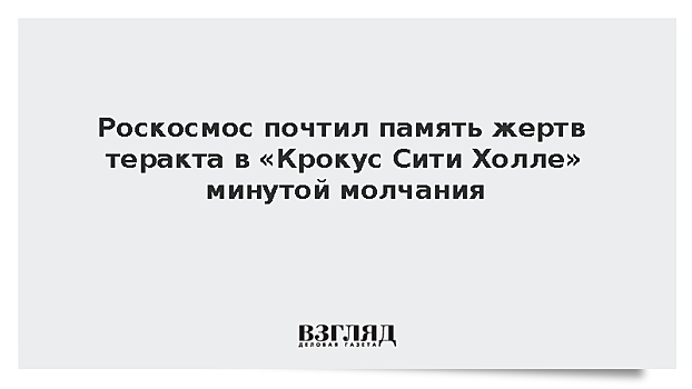 Роскосмос почтил память жертв теракта в «Крокус Сити Холле» минутой молчания