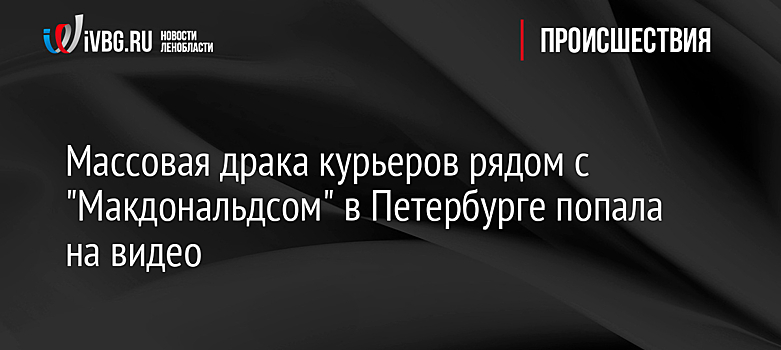 Массовая драка курьеров рядом с "Макдональдсом" в Петербурге попала на видео