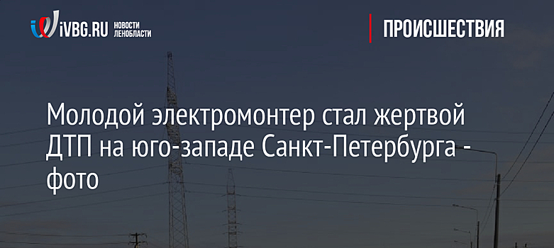 Молодой электромонтер стал жертвой ДТП на юго-западе Санкт-Петербурга - фото