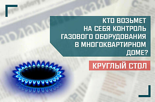 «Кто возьмет на себя контроль газового оборудования в многоквартирном доме?»