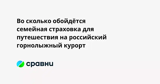Во сколько обойдётся семейная страховка для путешествия на российский горнолыжный курорт