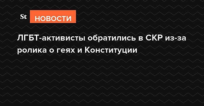 ЛГБТ-активисты обратились в СКР из-за ролика о геях и Конституции