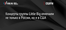 Концерты группы Little Big отменили не только в России, но и в США