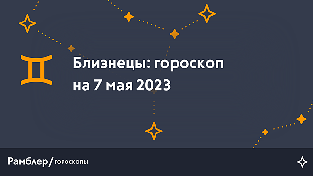 Близнецы: гороскоп на сегодня, 7 мая 2023 года – Рамблер/гороскопы