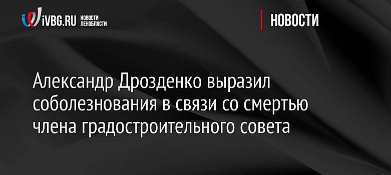 Александр Дрозденко выразил соболезнования в связи со смертью члена градостроительного совета