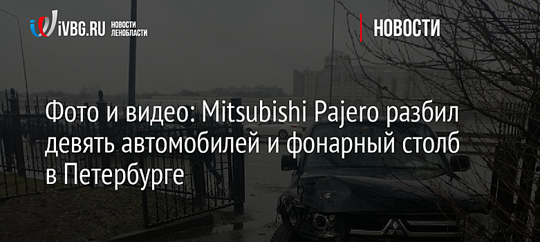 Фото и видео: Mitsubishi Pajero разбил девять автомобилей и фонарный столб в Петербурге