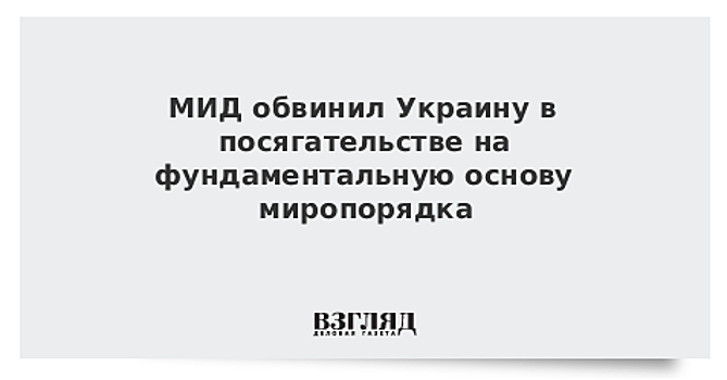 МИД обвинил Украину в посягательстве на миропорядок