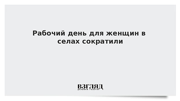 Рабочий день для женщин в селах сократили