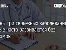 Названы три серьезных заболевания, которые часто развиваются без симптомов