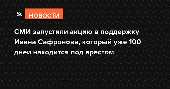 СМИ запустили акцию в поддержку Ивана Сафронова, который уже 100 дней находится под арестом