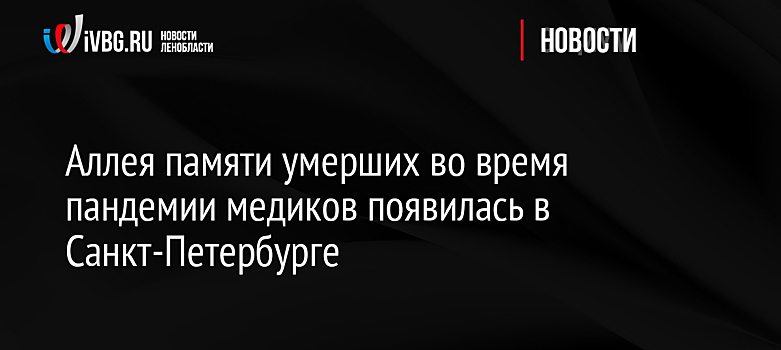 Аллея памяти умерших во время пандемии медиков появилась в Санкт-Петербурге