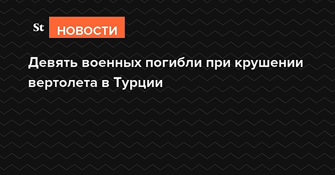 Девять военных погибли при крушении вертолета в Турции