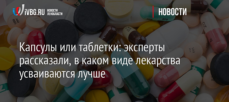 Капсулы или таблетки: эксперты рассказали, в каком виде лекарства усваиваются лучше