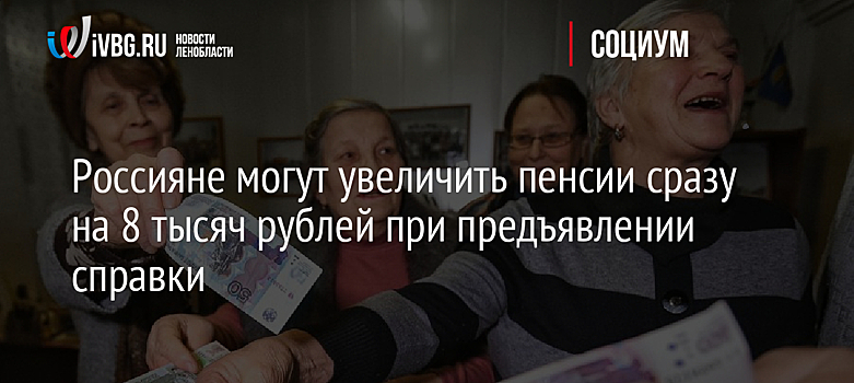 Россияне могут увеличить пенсии сразу на 8 тысяч рублей при предъявлении справки