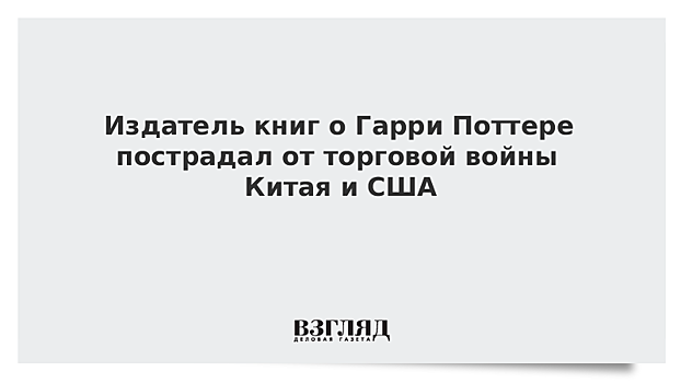 Издатель книг о Гарри Поттере пострадал от торговой войны Китая и США