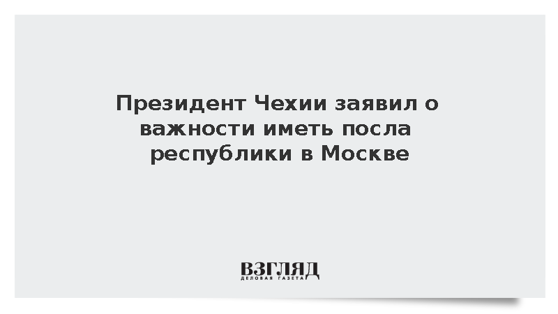 Президент Чехии заявил о важности иметь посла республики в Москве