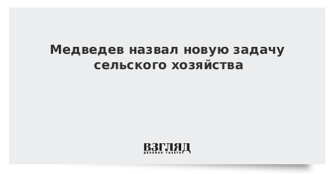 Медведев назвал новую задачу сельского хозяйства