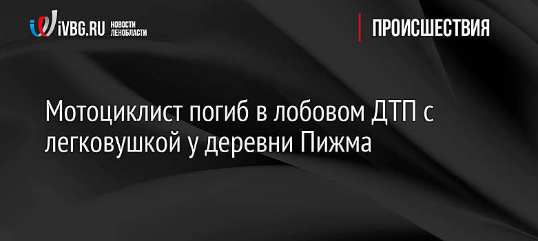 Мотоциклист погиб в лобовом ДТП с легковушкой у деревни Пижма