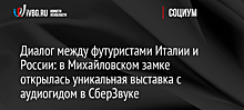 Диалог между футуристами Италии и России: в Михайловском замке открылась уникальная выставка с аудиогидом в СберЗвуке