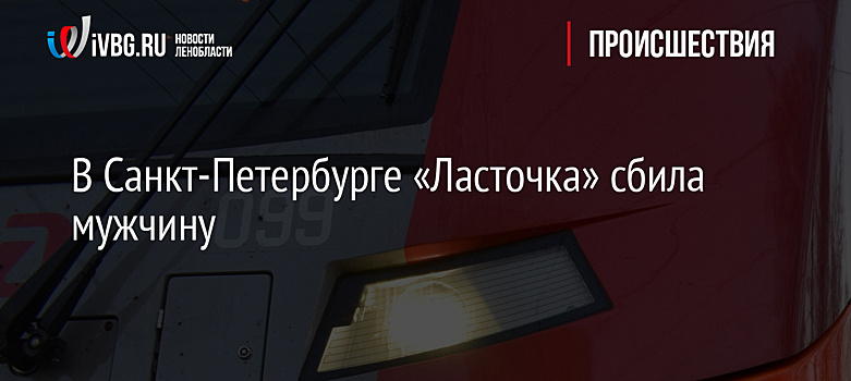 В Санкт-Петербурге «Ласточка» сбила мужчину