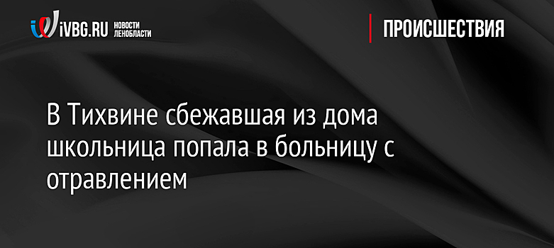 В Тихвине сбежавшая из дома школьница попала в больницу с отравлением