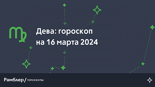 Дева: гороскоп на сегодня, 16 марта 2024 года – Рамблер/гороскопы