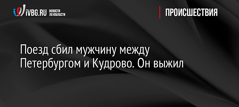 Поезд сбил мужчину между Петербургом и Кудрово. Он выжил