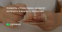 Клиенты «Юнистрим» не могут получить и вернуть переводы