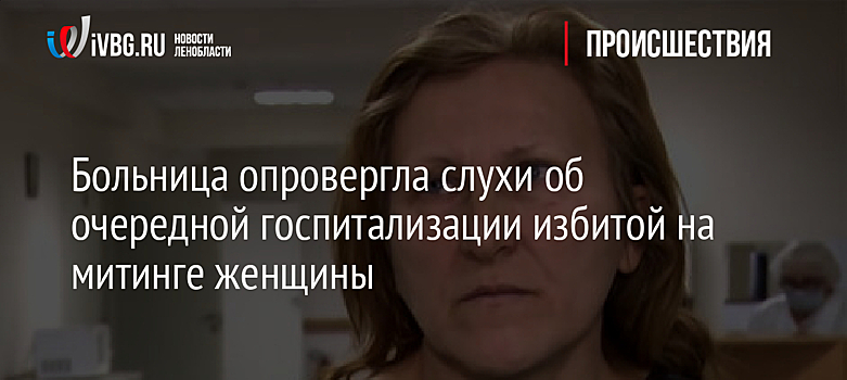 Больница опровергла слухи об очередной госпитализации избитой на митинге женщины