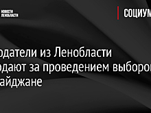 Наблюдатели из Ленобласти наблюдают за проведением выборов в Азербайджане