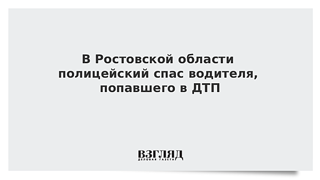 В Ростовской области полицейский спас водителя, попавшего в ДТП