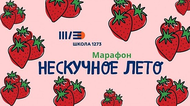 В школе №1273 проходит марафон «Нескучное лето»