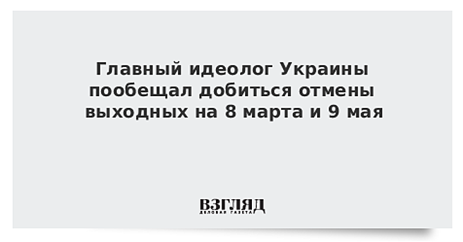 Главный идеолог Украины пообещал добиться отмены выходных на 8 марта и 9 мая