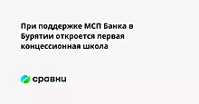 При поддержке МСП Банка в Бурятии откроется первая концессионная школа