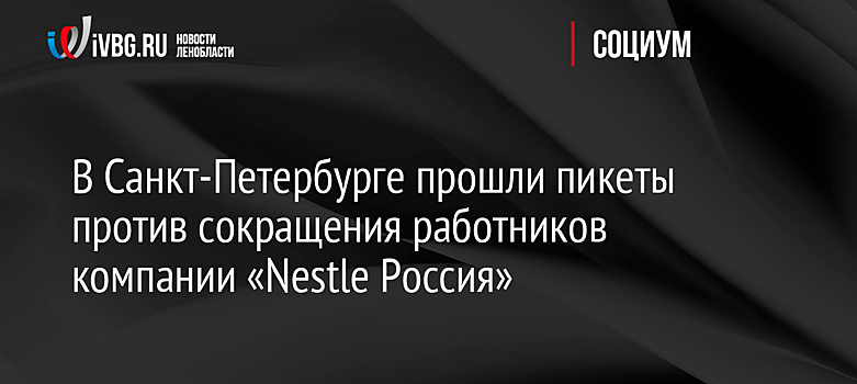 В Санкт-Петербурге прошли пикеты против сокращения работников компании «Nestle Россия»