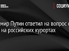 Владимир Путин ответил на вопрос о ценах на российских курортах