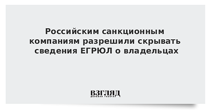 Российским санкционным компаниям разрешили скрывать сведения ЕГРЮЛ о владельцах