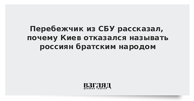 Перебежчик из СБУ рассказал, почему Киев отказался называть россиян братским народом