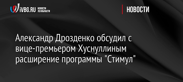 Александр Дрозденко обсудил с вице-премьером Хуснуллиным расширение программы "Стимул"