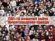 ТОП-10 новостей сайта «Нижегородская правда» по количеству просмотров (с 12 по 18 ноября 2018 г.)